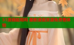 51漫画能用吗 最新漫画资源免费看体验