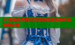 51漫画免费看涩涩漫画极速流畅体验吸睛必看