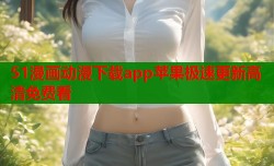 51漫画动漫下载app苹果极速更新高清免费看