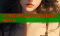 51漫画免费看完全章节极速更新畅享阅读体验