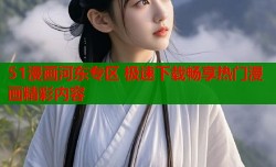 51漫画河东专区 极速下载畅享热门漫画精彩内容