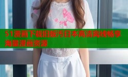 51漫画下载旧版汚日本高清离线畅享海量漫画资源