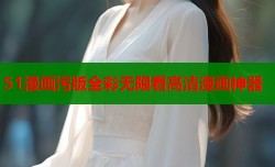 51漫画污版全彩无限看高清漫画神器