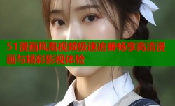 51漫画凤凰视频极速追番畅享高清漫画与精彩影视体验