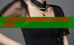51漫画耗子破解神器轻松畅享无限漫画资源