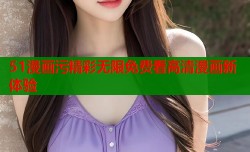 51漫画污精彩无限免费看高清漫画新体验
