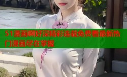 51漫画啊好深精彩连载免费看最新热门漫画尽在掌握