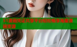 51漫画凭证共享平台轻松畅享海量漫画资源