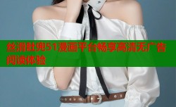 丝滑肚兜51漫画平台畅享高清无广告阅读体验