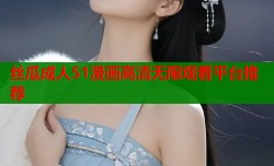 丝瓜成人51漫画高清无限观看平台推荐