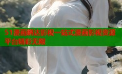 51漫画鹏达影视一站式漫画影视资源平台精彩无限