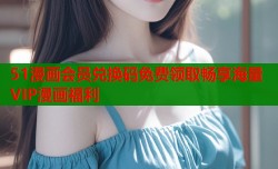 51漫画会员兑换码免费领取畅享海量VIP漫画福利