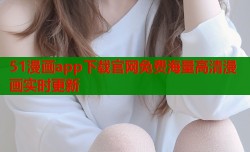 51漫画app下载官网免费海量高清漫画实时更新