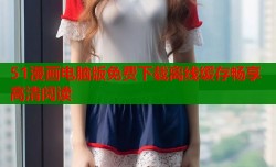 51漫画电脑版免费下载离线缓存畅享高清阅读