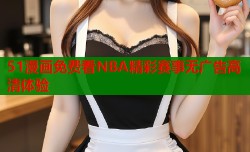 51漫画免费看NBA精彩赛事无广告高清体验