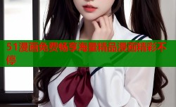 51漫画免费畅享海量精品漫画精彩不停