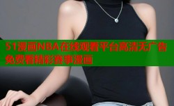 51漫画NBA在线观看平台高清无广告免费看精彩赛事漫画