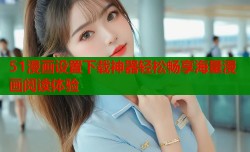 51漫画设置下载神器轻松畅享海量漫画阅读体验