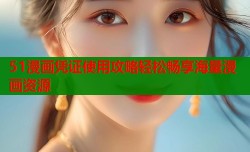51漫画凭证使用攻略轻松畅享海量漫画资源