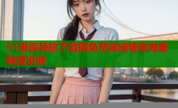 51漫画导航下载网免费离线畅享海量韩漫资源