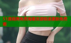 51漫画黄免费海量资源极速更新免费看