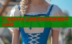 51漫画NBA云游高清实时观赛漫画平台体验
