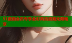 51漫画会员专享全彩高清漫画无限畅享