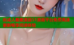 丝成人羞羞漫画51漫画平台免费高速更新畅享阅读体验