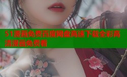 51漫画免费百度网盘高速下载全彩高清漫画免费看