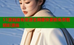 51漫画谁有资源全网最快更新免费看精彩漫画