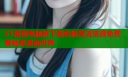 51漫画电脑版下载色版高清资源免费看畅享漫画世界