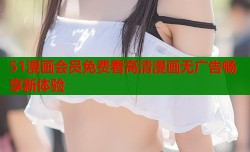 51漫画会员免费看高清漫画无广告畅享新体验