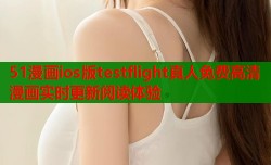 51漫画ios版testflight真人免费高清漫画实时更新阅读体验