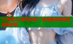 51漫画vlp版高清无广告海量漫画极速更新体验