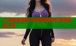 51漫画邮箱助力极速更新轻松管理漫画订阅