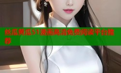 丝瓜黄瓜51漫画高清免费阅读平台推荐