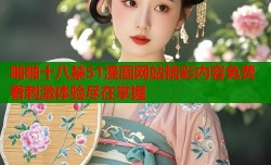 啪啪十八禁51漫画网站精彩内容免费看刺激体验尽在掌握