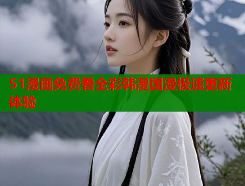 51漫画免费看全彩韩漫国漫极速更新体验  第1张