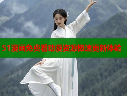 51漫画免费看动漫资源极速更新体验  第2张