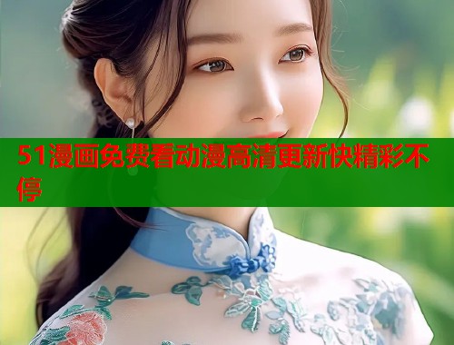 51漫画免费看动漫高清更新快精彩不停  第1张