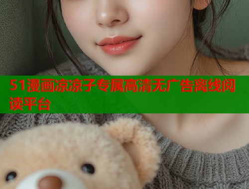 51漫画凉凉子专属高清无广告离线阅读平台  第1张
