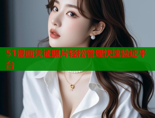 51漫画凭证照片轻松管理快速验证平台  第1张