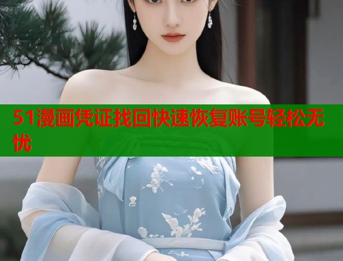 51漫画凭证找回快速恢复账号轻松无忧  第1张