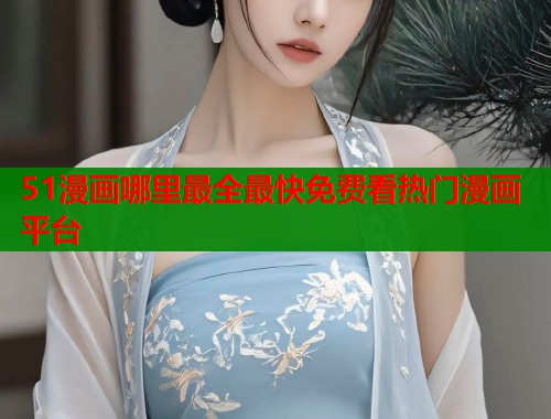51漫画哪里最全最快免费看热门漫画平台  第1张