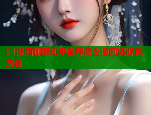 51漫画哪里知乎推荐最全漫画资源免费看  第1张