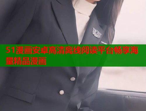 51漫画安卓高清离线阅读平台畅享海量精品漫画  第1张