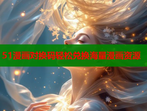 51漫画对换码轻松兑换海量漫画资源  第1张