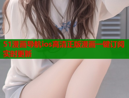 51漫画导航ios高清正版漫画一键订阅实时更新  第1张