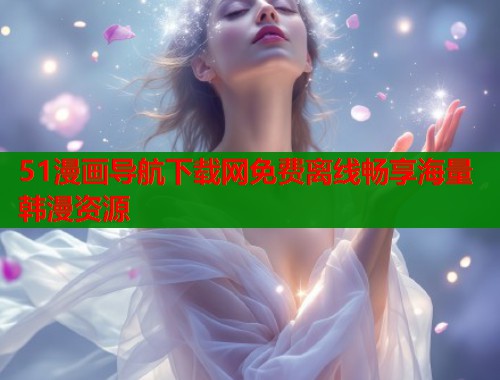 51漫画导航下载网免费离线畅享海量韩漫资源  第2张