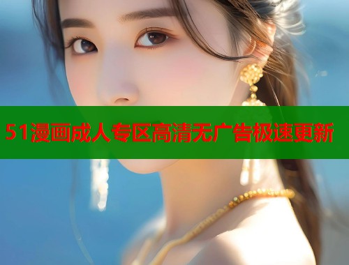 51漫画成人专区高清无广告极速更新  第2张